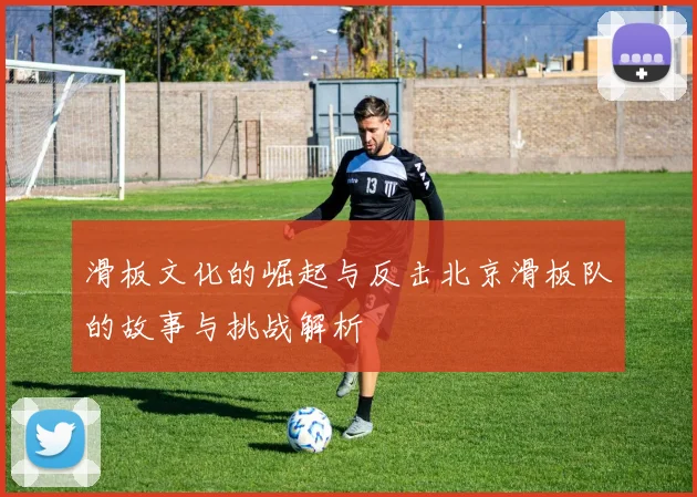 滑板文化的崛起与反击北京滑板队的故事与挑战解析