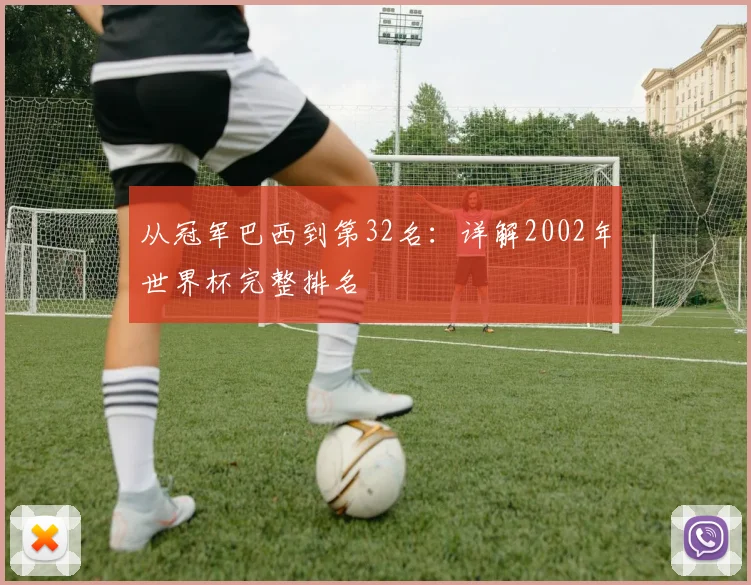 从冠军巴西到第32名：详解2002年世界杯完整排名