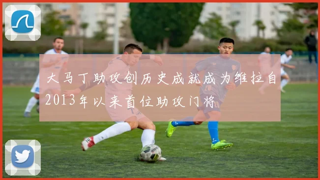 大马丁助攻创历史成就成为维拉自2013年以来首位助攻门将