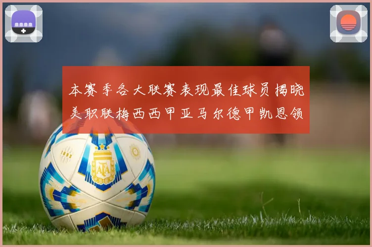 本赛季各大联赛表现最佳球员揭晓美职联梅西西甲亚马尔德甲凯恩领衔