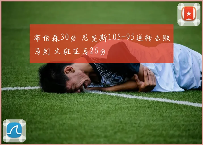 布伦森30分 尼克斯105-95逆转击败马刺 文班亚马26分