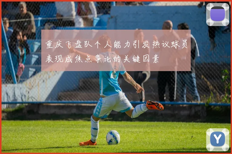 重庆飞盘队个人能力引发热议球员表现成焦点争论的关键因素